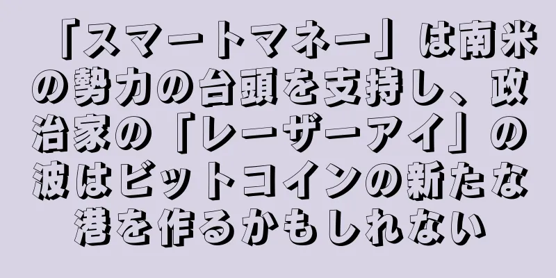 「スマートマネー」は南米の勢力の台頭を支持し、政治家の「レーザーアイ」の波はビットコインの新たな港を作るかもしれない