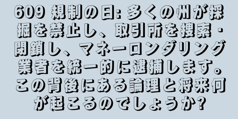 609 規制の日: 多くの州が採掘を禁止し、取引所を捜索・閉鎖し、マネーロンダリング業者を統一的に逮捕します。この背後にある論理と将来何が起こるのでしょうか?