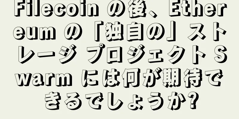 Filecoin の後、Ethereum の「独自の」ストレージ プロジェクト Swarm には何が期待できるでしょうか?