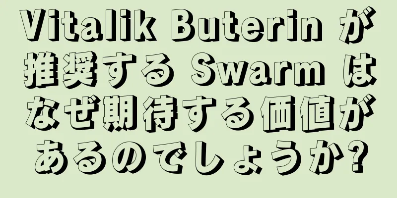 Vitalik Buterin が推奨する Swarm はなぜ期待する価値があるのでしょうか?