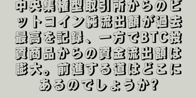 中央集権型取引所からのビットコイン純流出額が過去最高を記録、一方でBTC投資商品からの資金流出額は膨大。前進する道はどこにあるのでしょうか?
