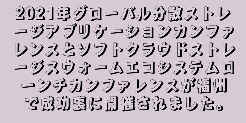 2021年グローバル分散ストレージアプリケーションカンファレンスとソフトクラウドストレージスウォームエコシステムローンチカンファレンスが福州で成功裏に開催されました。