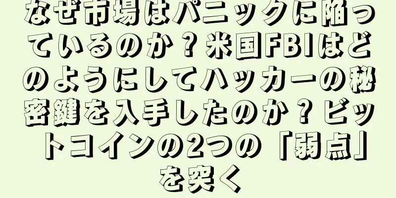 なぜ市場はパニックに陥っているのか？米国FBIはどのようにしてハッカーの秘密鍵を入手したのか？ビットコインの2つの「弱点」を突く