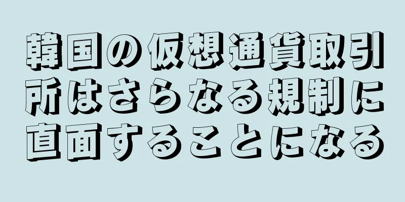 韓国の仮想通貨取引所はさらなる規制に直面することになる