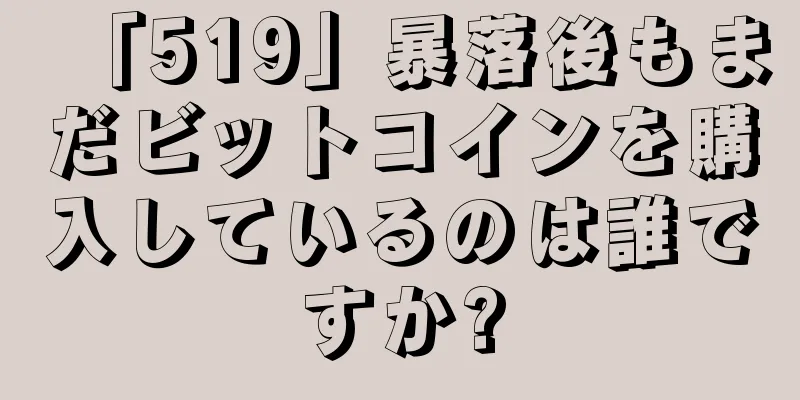 「519」暴落後もまだビットコインを購入しているのは誰ですか?