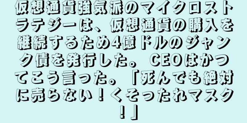 仮想通貨強気派のマイクロストラテジーは、仮想通貨の購入を継続するため4億ドルのジャンク債を発行した。 CEOはかつてこう言った。「死んでも絶対に売らない！くそったれマスク！」