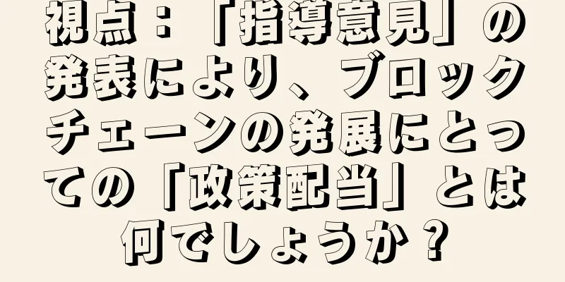 視点：「指導意見」の発表により、ブロックチェーンの発展にとっての「政策配当」とは何でしょうか？