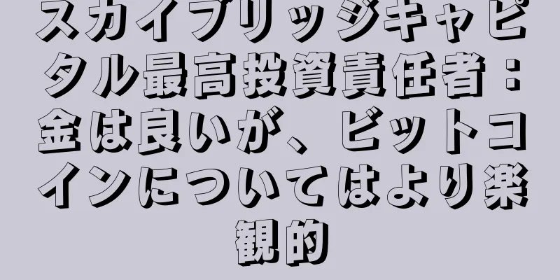 スカイブリッジキャピタル最高投資責任者：金は良いが、ビットコインについてはより楽観的