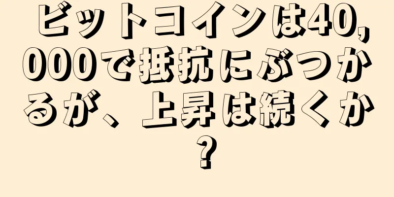 ビットコインは40,000で抵抗にぶつかるが、上昇は続くか？