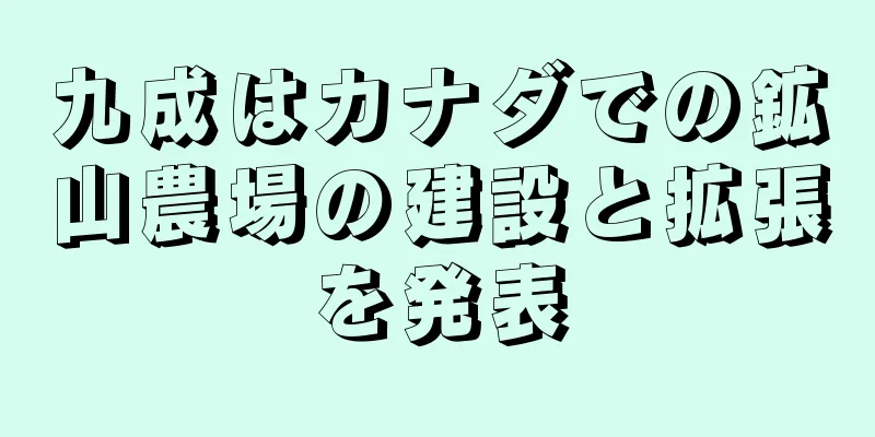 九成はカナダでの鉱山農場の建設と拡張を発表
