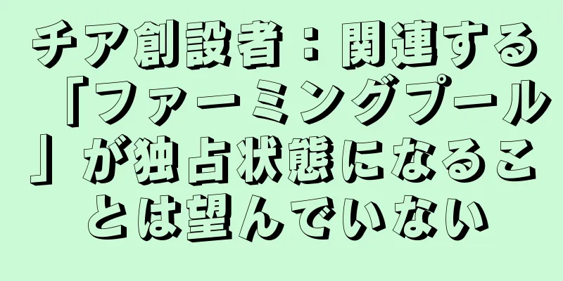 チア創設者：関連する「ファーミングプール」が独占状態になることは望んでいない