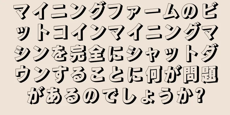 マイニングファームのビットコインマイニングマシンを完全にシャットダウンすることに何が問題があるのでしょうか?