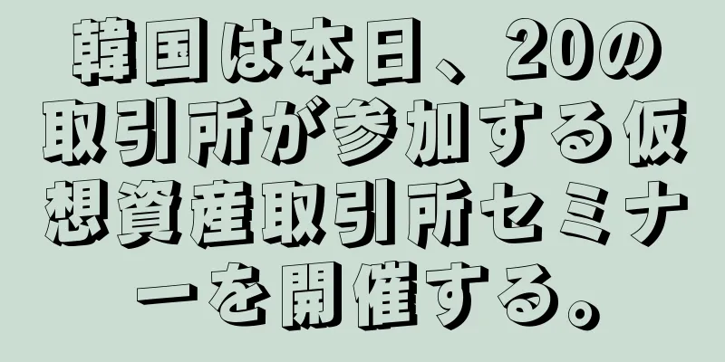 韓国は本日、20の取引所が参加する仮想資産取引所セミナーを開催する。