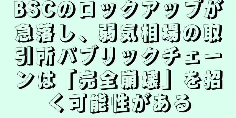 BSCのロックアップが急落し、弱気相場の取引所パブリックチェーンは「完全崩壊」を招く可能性がある