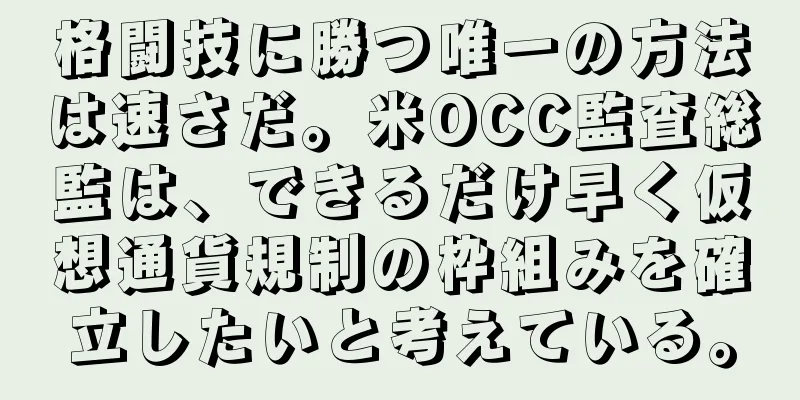 格闘技に勝つ唯一の方法は速さだ。米OCC監査総監は、できるだけ早く仮想通貨規制の枠組みを確立したいと考えている。