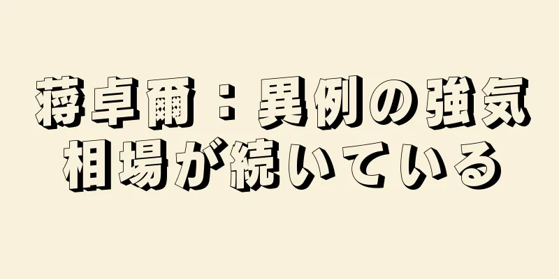 蒋卓爾：異例の強気相場が続いている