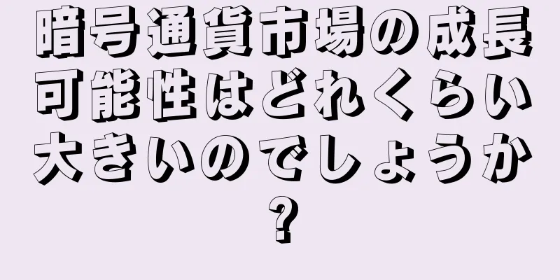 暗号通貨市場の成長可能性はどれくらい大きいのでしょうか?