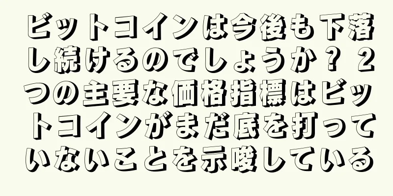 ビットコインは今後も下落し続けるのでしょうか？ 2つの主要な価格指標はビットコインがまだ底を打っていないことを示唆している