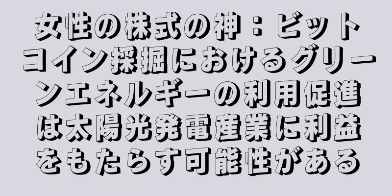 女性の株式の神：ビットコイン採掘におけるグリーンエネルギーの利用促進は太陽光発電産業に利益をもたらす可能性がある