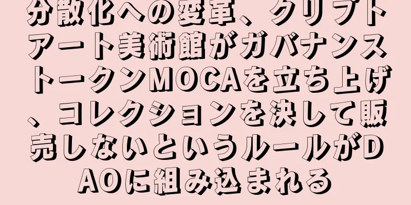 分散化への変革、クリプトアート美術館がガバナンストークンMOCAを立ち上げ、コレクションを決して販売しないというルールがDAOに組み込まれる