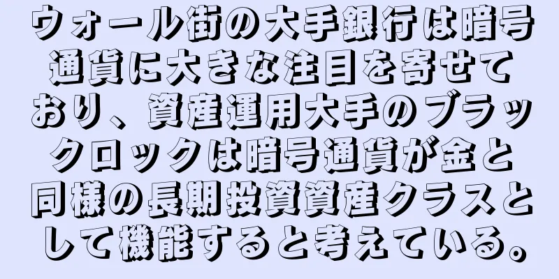 ウォール街の大手銀行は暗号通貨に大きな注目を寄せており、資産運用大手のブラックロックは暗号通貨が金と同様の長期投資資産クラスとして機能すると考えている。