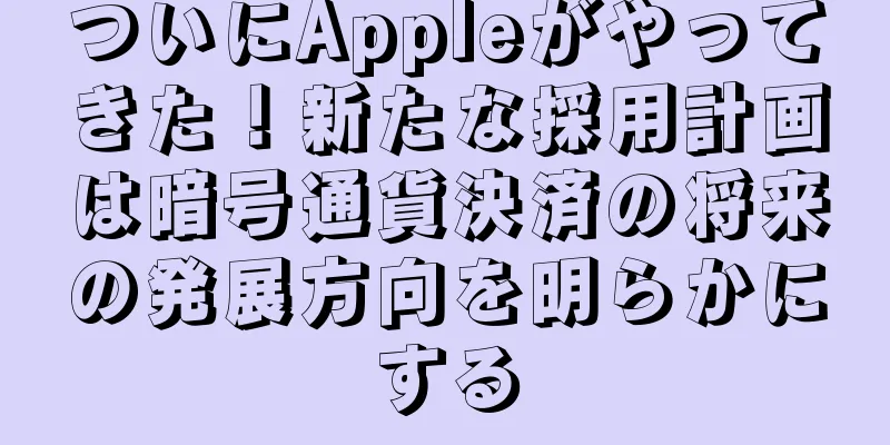 ついにAppleがやってきた！新たな採用計画は暗号通貨決済の将来の発展方向を明らかにする