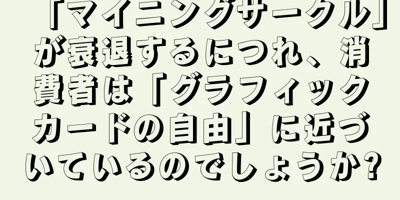 「マイニングサークル」が衰退するにつれ、消費者は「グラフィックカードの自由」に近づいているのでしょうか?