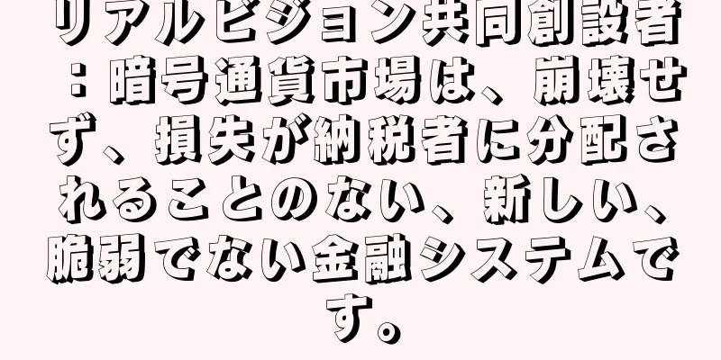 リアルビジョン共同創設者：暗号通貨市場は、崩壊せず、損失が納税者に分配されることのない、新しい、脆弱でない金融システムです。