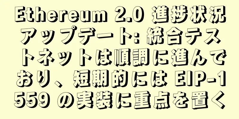 Ethereum 2.0 進捗状況アップデート: 統合テストネットは順調に進んでおり、短期的には EIP-1559 の実装に重点を置く