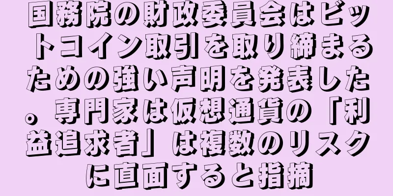 国務院の財政委員会はビットコイン取引を取り締まるための強い声明を発表した。専門家は仮想通貨の「利益追求者」は複数のリスクに直面すると指摘