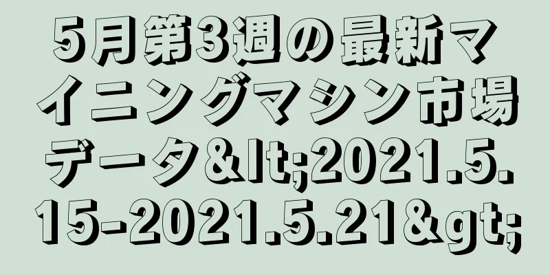 5月第3週の最新マイニングマシン市場データ<2021.5.15-2021.5.21>