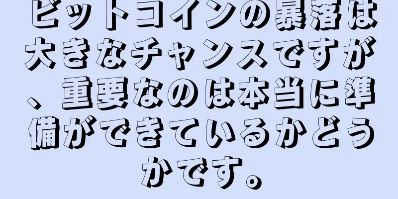 ビットコインの暴落は大きなチャンスですが、重要なのは本当に準備ができているかどうかです。