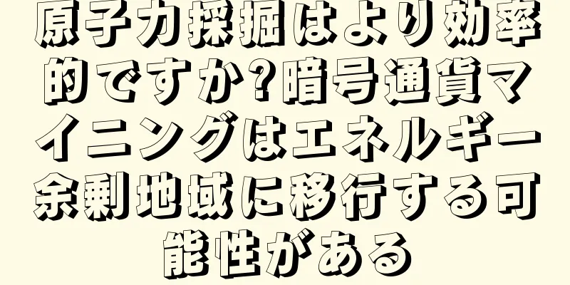 原子力採掘はより効率的ですか?暗号通貨マイニングはエネルギー余剰地域に移行する可能性がある