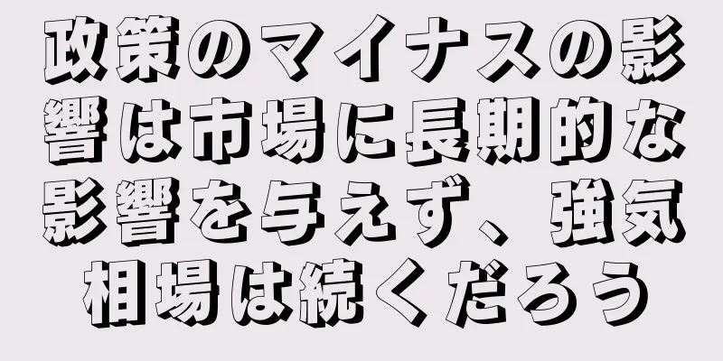政策のマイナスの影響は市場に長期的な影響を与えず、強気相場は続くだろう