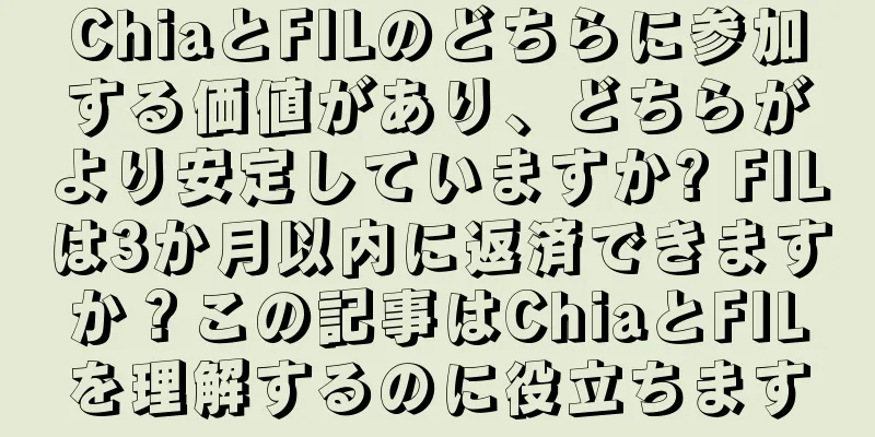 ChiaとFILのどちらに参加する価値があり、どちらがより安定していますか? FILは3か月以内に返済できますか？この記事はChiaとFILを理解するのに役立ちます