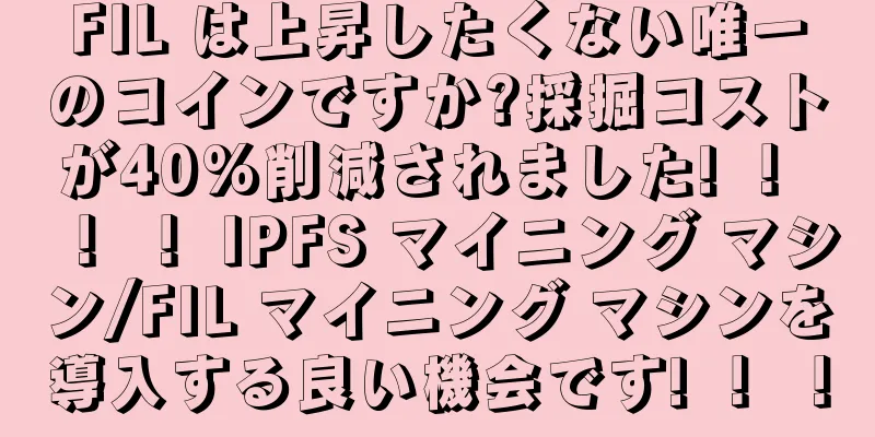 FIL は上昇したくない唯一のコインですか?採掘コストが40%削減されました! ！ ！ ！ IPFS マイニング マシン/FIL マイニング マシンを導入する良い機会です! ！ ！