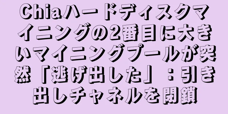 Chiaハードディスクマイニングの2番目に大きいマイニングプールが突然「逃げ出した」：引き出しチャネルを閉鎖