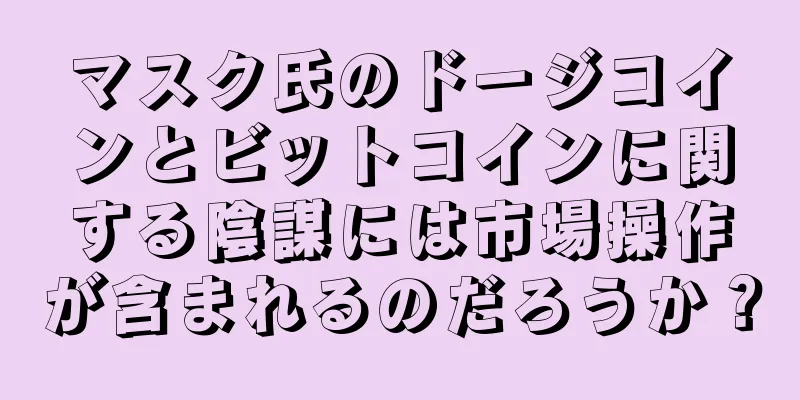 マスク氏のドージコインとビットコインに関する陰謀には市場操作が含まれるのだろうか？