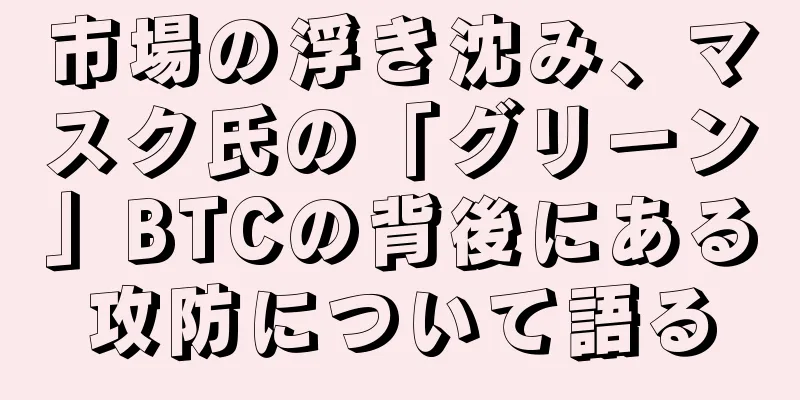 市場の浮き沈み、マスク氏の「グリーン」BTCの背後にある攻防について語る