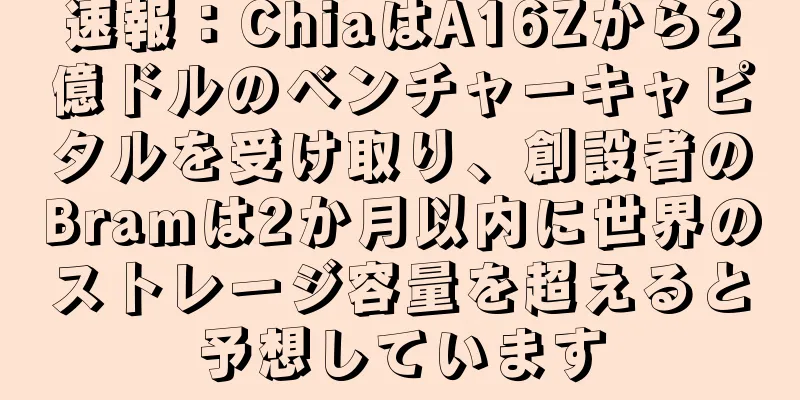 速報：ChiaはA16Zから2億ドルのベンチャーキャピタルを受け取り、創設者のBramは2か月以内に世界のストレージ容量を超えると予想しています