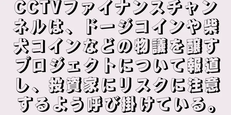 CCTVファイナンスチャンネルは、ドージコインや柴犬コインなどの物議を醸すプロジェクトについて報道し、投資家にリスクに注意するよう呼び掛けている。