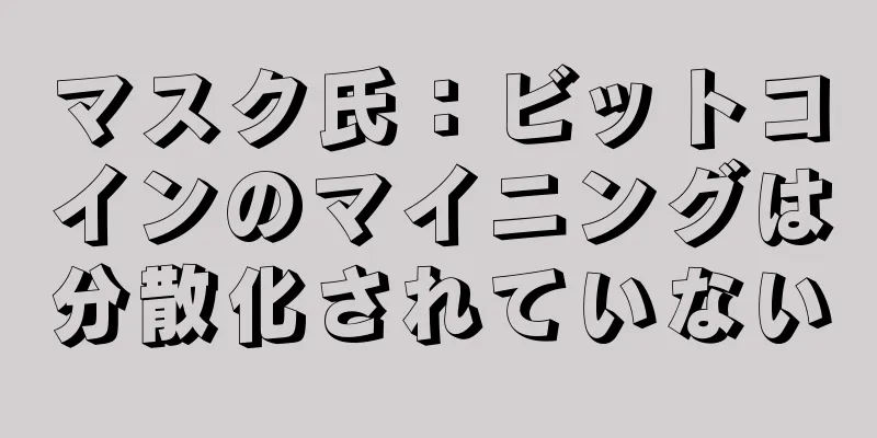 マスク氏：ビットコインのマイニングは分散化されていない