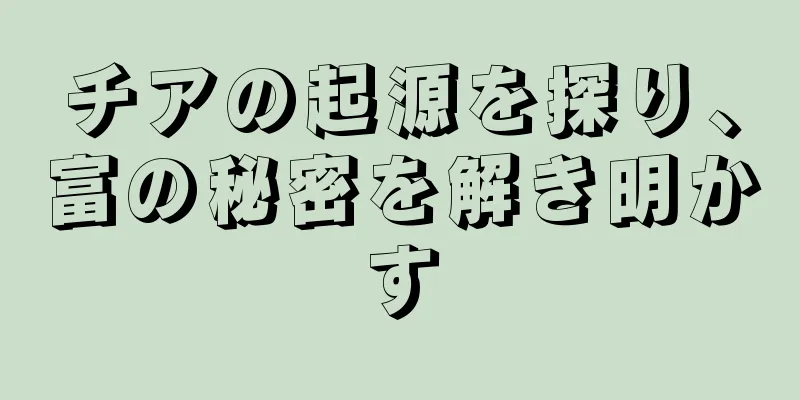 チアの起源を探り、富の秘密を解き明かす