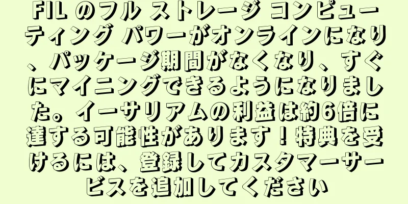 FIL のフル ストレージ コンピューティング パワーがオンラインになり、パッケージ期間がなくなり、すぐにマイニングできるようになりました。イーサリアムの利益は約6倍に達する可能性があります！特典を受けるには、登録してカスタマーサービスを追加してください