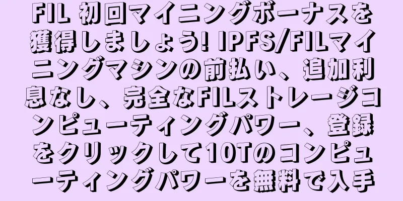 FIL 初回マイニングボーナスを獲得しましょう! IPFS/FILマイニングマシンの前払い、追加利息なし、完全なFILストレージコンピューティングパワー、登録をクリックして10Tのコンピューティングパワーを無料で入手