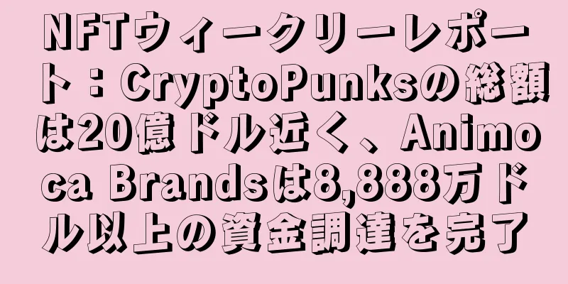 NFTウィークリーレポート：CryptoPunksの総額は20億ドル近く、Animoca Brandsは8,888万ドル以上の資金調達を完了