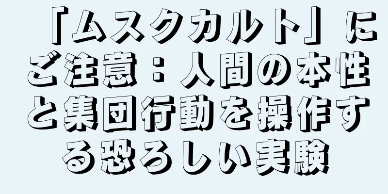「ムスクカルト」にご注意：人間の本性と集団行動を操作する恐ろしい実験