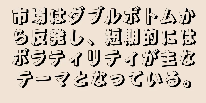 市場はダブルボトムから反発し、短期的にはボラティリティが主なテーマとなっている。