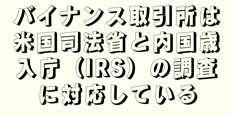 バイナンス取引所は米国司法省と内国歳入庁（IRS）の調査に対応している