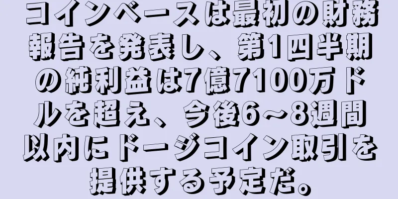 コインベースは最初の財務報告を発表し、第1四半期の純利益は7億7100万ドルを超え、今後6～8週間以内にドージコイン取引を提供する予定だ。